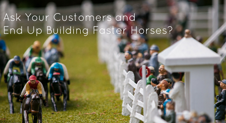 Ask your customers and end up building faster horses - Original Image @ https://flic.kr/p/h1Mqu9